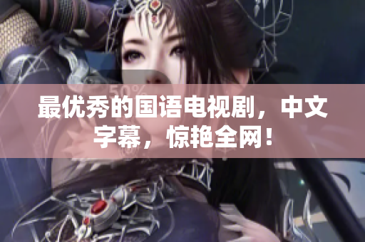 最优秀的国语电视剧，中文字幕，惊艳全网！
