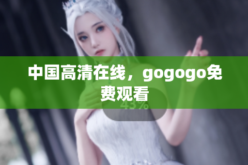 中国高清在线，gogogo免费观看