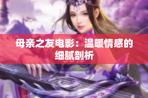 母亲之友电影：温暖情感的细腻剖析