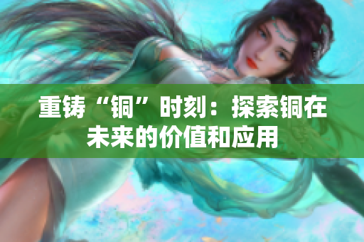 重铸“铜”时刻：探索铜在未来的价值和应用