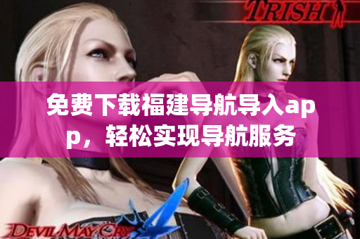 免费下载福建导航导入app，轻松实现导航服务