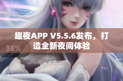 趣夜APP V5.5.6发布，打造全新夜间体验