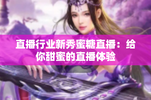 直播行业新秀蜜糖直播：给你甜蜜的直播体验
