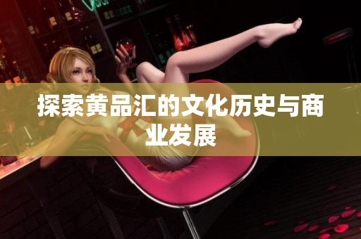 探索黄品汇的文化历史与商业发展