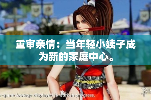 重审亲情：当年轻小姨子成为新的家庭中心。