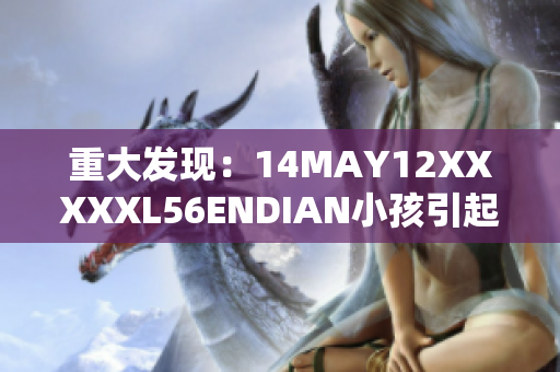 重大发现：14MAY12XXXXXL56ENDIAN小孩引起全球研究关注