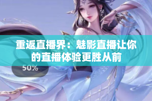 重返直播界：魅影直播让你的直播体验更胜从前