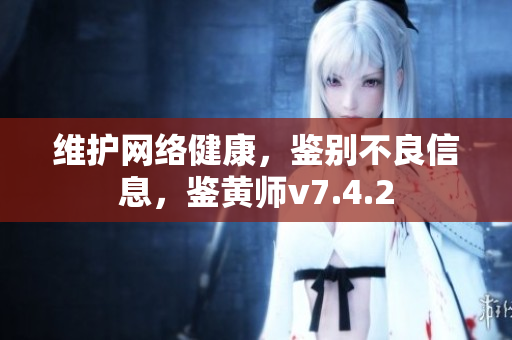 维护网络健康，鉴别不良信息，鉴黄师v7.4.2
