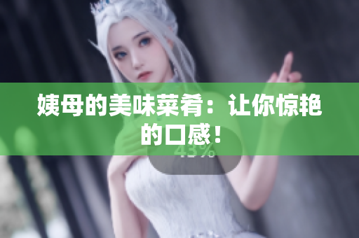 姨母的美味菜肴：让你惊艳的口感！