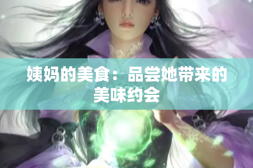 姨妈的美食：品尝她带来的美味约会