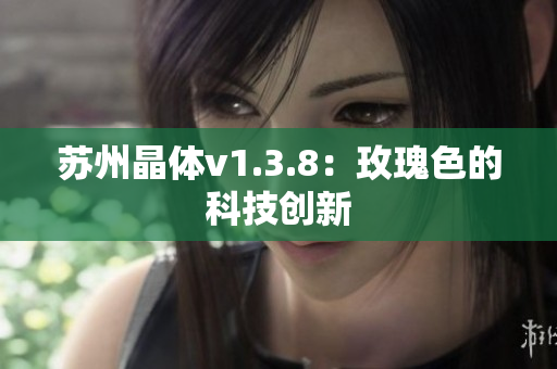 苏州晶体v1.3.8：玫瑰色的科技创新
