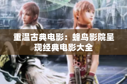 重温古典电影：蜂鸟影院呈现经典电影大全