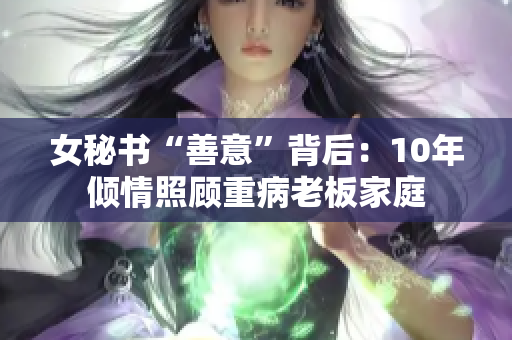女秘书“善意”背后：10年倾情照顾重病老板家庭