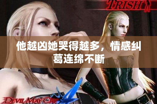 他越凶她哭得越多，情感纠葛连绵不断
