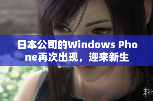 日本公司的Windows Phone再次出现，迎来新生