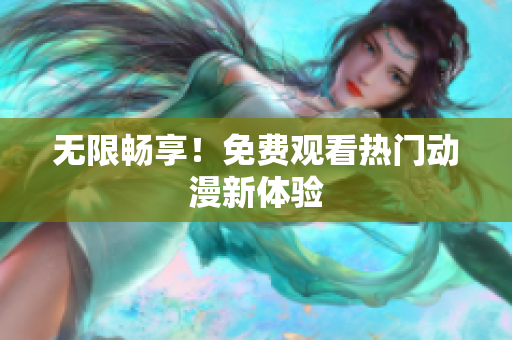 无限畅享！免费观看热门动漫新体验