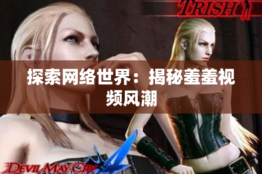 探索网络世界：揭秘羞羞视频风潮