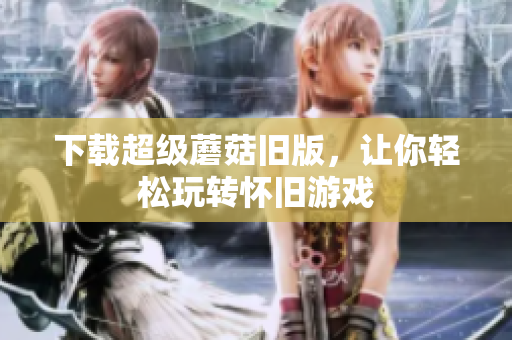 下载超级蘑菇旧版，让你轻松玩转怀旧游戏