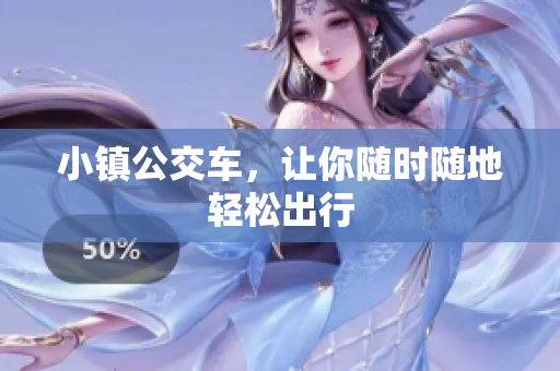 小镇公交车，让你随时随地轻松出行