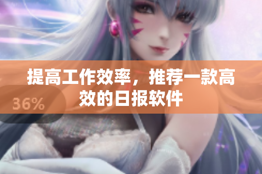 提高工作效率，推荐一款高效的日报软件