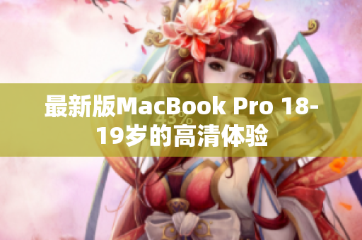 最新版MacBook Pro 18-19岁的高清体验