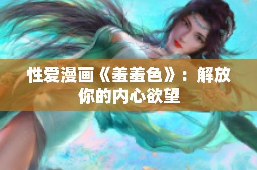 性爱漫画《羞羞色》：解放你的内心欲望