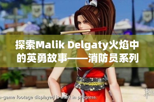 探索Malik Delgaty火焰中的英勇故事——消防员系列