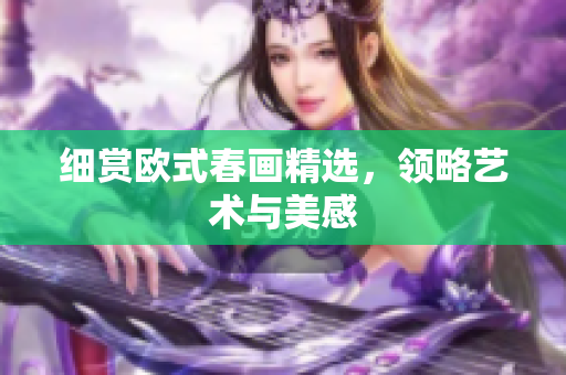 细赏欧式春画精选，领略艺术与美感