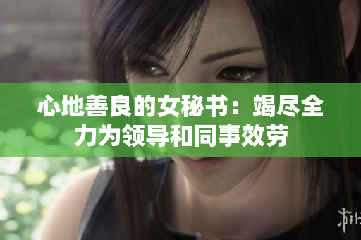 心地善良的女秘书：竭尽全力为领导和同事效劳