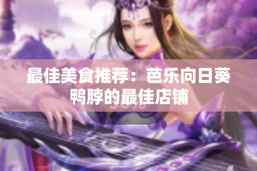 最佳美食推荐：芭乐向日葵鸭脖的最佳店铺
