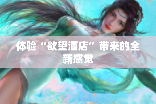 体验“欲望酒店”带来的全新感觉
