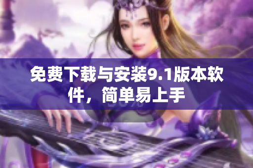免费下载与安装9.1版本软件，简单易上手