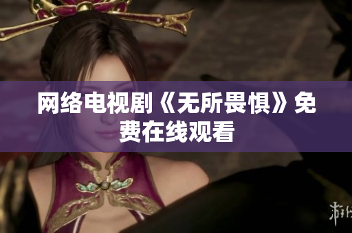 网络电视剧《无所畏惧》免费在线观看