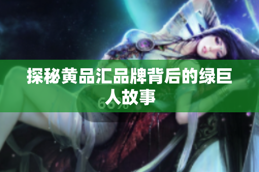 探秘黄品汇品牌背后的绿巨人故事