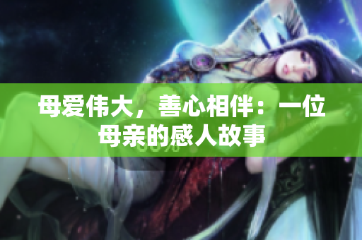 母爱伟大，善心相伴：一位母亲的感人故事