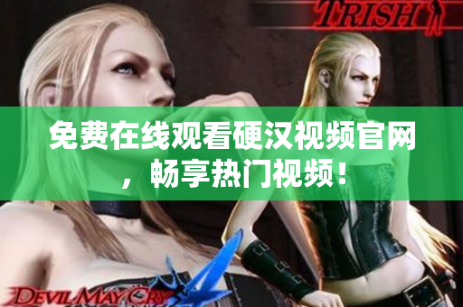 免费在线观看硬汉视频官网，畅享热门视频！
