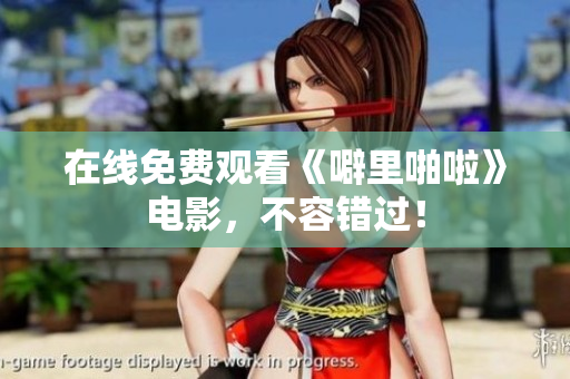 在线免费观看《噼里啪啦》电影，不容错过！
