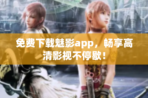 免费下载魅影app，畅享高清影视不停歇！