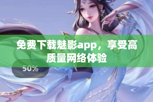 免费下载魅影app，享受高质量网络体验