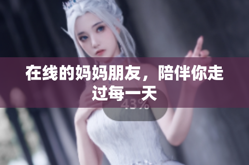 在线的妈妈朋友，陪伴你走过每一天