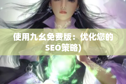 使用九幺免费版：优化您的SEO策略)