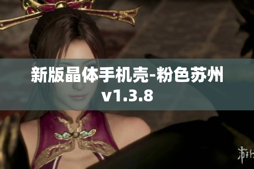 新版晶体手机壳-粉色苏州v1.3.8
