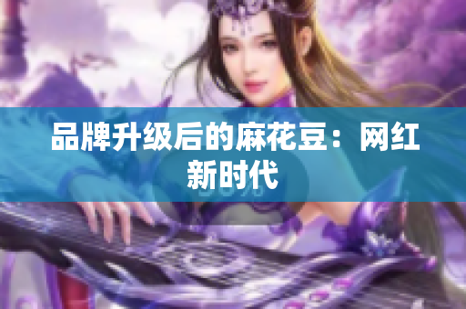 品牌升级后的麻花豆：网红新时代