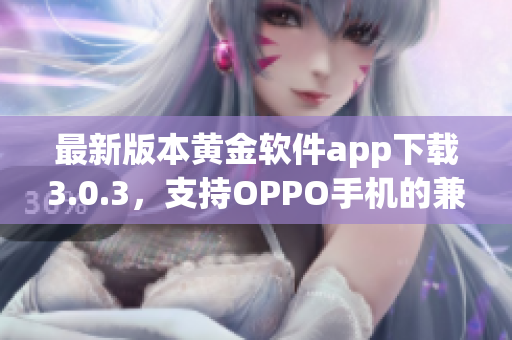 最新版本黄金软件app下载3.0.3，支持OPPO手机的兼容。