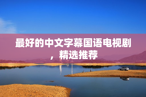 最好的中文字幕国语电视剧，精选推荐