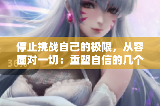 停止挑战自己的极限，从容面对一切：重塑自信的几个建议
