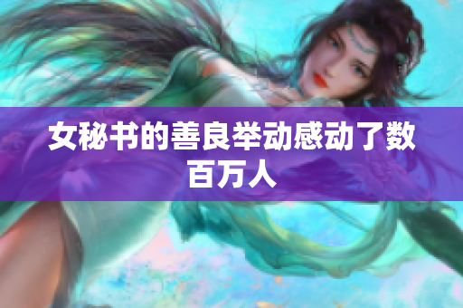 女秘书的善良举动感动了数百万人