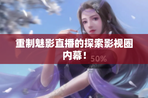 重制魅影直播的探索影视圈内幕！