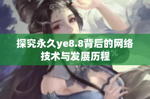 探究永久ye8.8背后的网络技术与发展历程