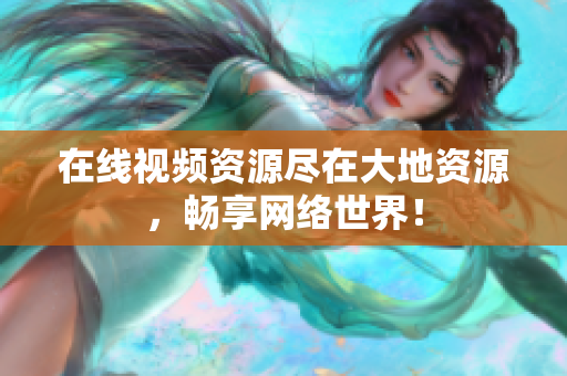 在线视频资源尽在大地资源，畅享网络世界！